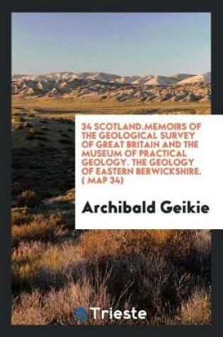 Cover of 34 Scotland.Memoirs of the Geological Survey of Great Britain and the Museum of Practical Geology. the Geology of Eastern Berwickshire. ( Map 34)