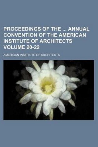 Cover of Proceedings of the Annual Convention of the American Institute of Architects Volume 20-22