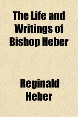 Book cover for The Life and Writings of Bishop Heber; The Great Missionary to Calcutta, the Scholar, the Poet, and the Christian