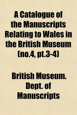 Book cover for A Catalogue of the Manuscripts Relating to Wales in the British Museum (No.4, PT.3-4)