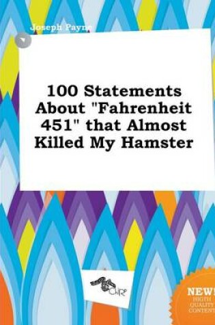 Cover of 100 Statements about Fahrenheit 451 That Almost Killed My Hamster