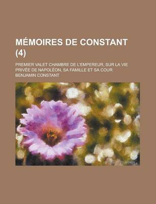 Book cover for Memoires de Constant; Premier Valet Chambre de L'Empereur, Sur La Vie Privee de Napoleon, Sa Famille Et Sa Cour (4)