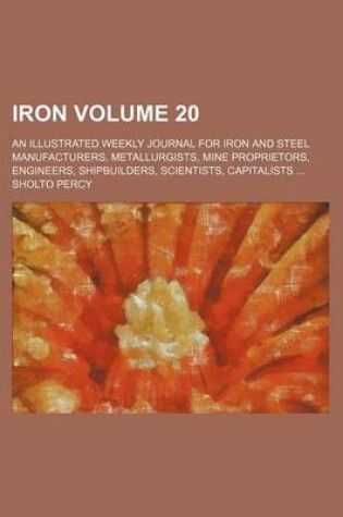 Cover of Iron Volume 20; An Illustrated Weekly Journal for Iron and Steel Manufacturers, Metallurgists, Mine Proprietors, Engineers, Shipbuilders, Scientists, Capitalists