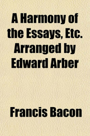 Cover of A Harmony of the Essays, Etc. Arranged by Edward Arber