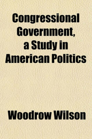 Cover of Congressional Government, a Study in American Politics