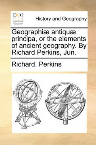 Cover of Geographi] Antiqu] Principa, or the Elements of Ancient Geography. by Richard Perkins, Jun.