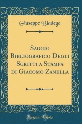 Cover of Saggio Bibliografico Degli Scritti a Stampa Di Giacomo Zanella (Classic Reprint)