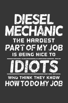 Book cover for Diesel Mechanic The Hardest Part Of My Job Is Being Nice To Idiots Who Think They Know How To Do My Job