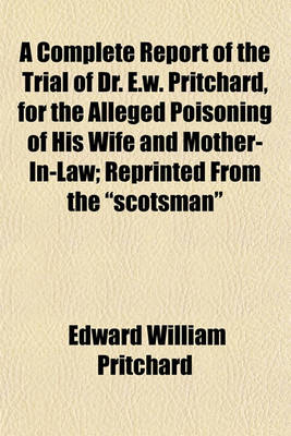 Book cover for A Complete Report of the Trial of Dr. E.W. Pritchard, for the Alleged Poisoning of His Wife and Mother-In-Law; Reprinted from the Scotsman