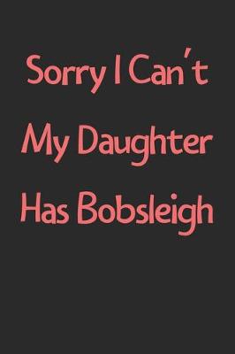 Book cover for Sorry I Can't My Daughter Has Bobsleigh