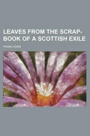 Cover of Leaves from the Scrap-Book of a Scottish Exile