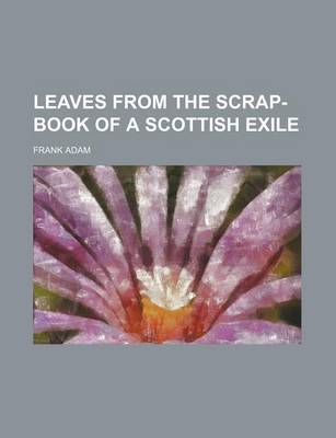 Book cover for Leaves from the Scrap-Book of a Scottish Exile