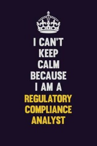 Cover of I Can't Keep Calm Because I Am A Regulatory Compliance Analyst