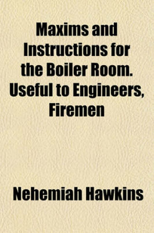 Cover of Maxims and Instructions for the Boiler Room. Useful to Engineers, Firemen