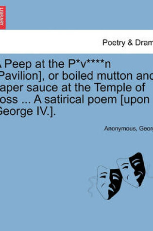 Cover of A Peep at the P*v****n [pavilion], or Boiled Mutton and Caper Sauce at the Temple of Joss ... a Satirical Poem [upon George IV.].