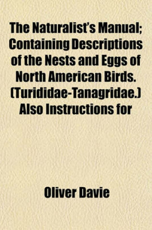 Cover of The Naturalist's Manual; Containing Descriptions of the Nests and Eggs of North American Birds. (Turididae-Tanagridae.) Also Instructions for