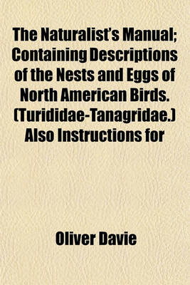 Book cover for The Naturalist's Manual; Containing Descriptions of the Nests and Eggs of North American Birds. (Turididae-Tanagridae.) Also Instructions for