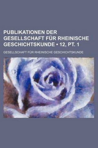 Cover of Publikationen Der Gesellschaft Fur Rheinische Geschichtskunde (12, PT. 1)