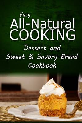 Book cover for Easy All-Natural Cooking - Dessert and Sweet & Savory Breads Cookbook