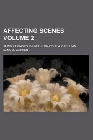 Cover of Affecting Scenes; Being Passages from the Diary of a Physician Volume 2