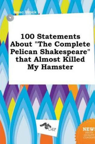 Cover of 100 Statements about the Complete Pelican Shakespeare That Almost Killed My Hamster