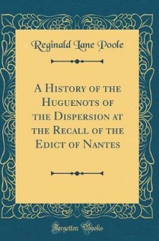 Cover of A History of the Huguenots of the Dispersion at the Recall of the Edict of Nantes (Classic Reprint)