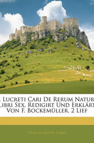 Cover of T. Lucreti Cari de Rerum Natura Libri Sex, Redigirt Und Erklart Von F. Bockemuller. 2 Lief, Buch I