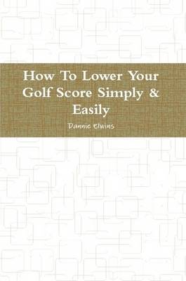 Book cover for How To Lower Your Golf Score Simply & Easily