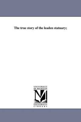 Cover of The True Story of the Leaden Statuary;