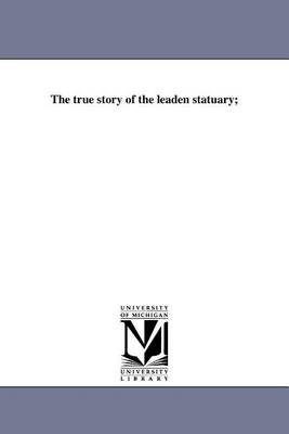 Book cover for The True Story of the Leaden Statuary;