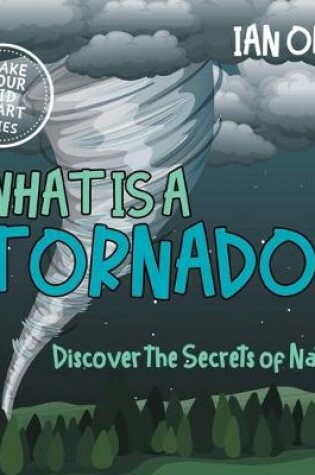 Cover of What Is A Tornado? Discover The Secrets Of Nature! MAKE YOUR KID SMART SERIES.