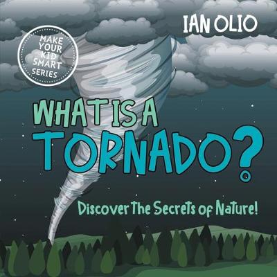 Book cover for What Is A Tornado? Discover The Secrets Of Nature! MAKE YOUR KID SMART SERIES.