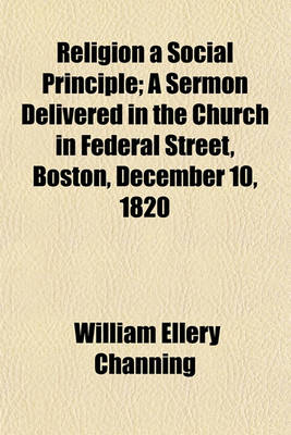 Book cover for Religion a Social Principle; A Sermon Delivered in the Church in Federal Street, Boston, December 10, 1820