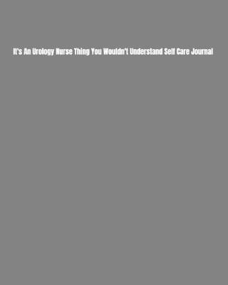 Cover of It's An Urology Nurse Thing You Wouldn't Understand Self Care Journal