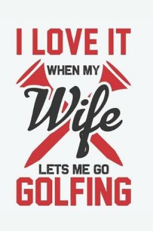 Cover of I Love It When My Wife Lets Me Go Golfing