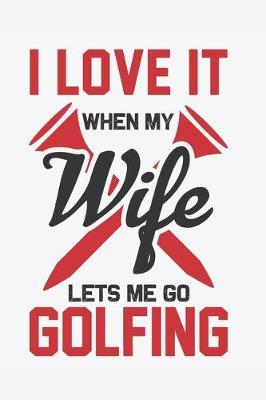 Book cover for I Love It When My Wife Lets Me Go Golfing