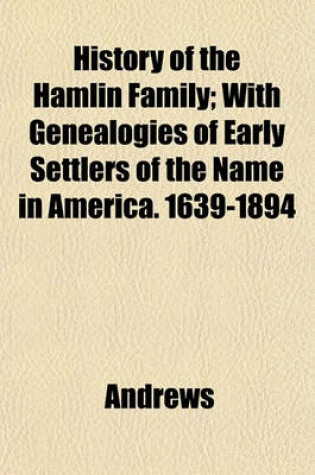 Cover of History of the Hamlin Family; With Genealogies of Early Settlers of the Name in America. 1639-1894