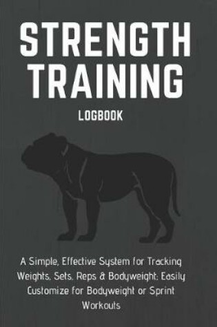 Cover of Strength Training Logbook a Simple, Effective System for Tracking Weights, Sets, Reps & Bodyweight; Easily Customize for Bodyweight or Sprint Workouts
