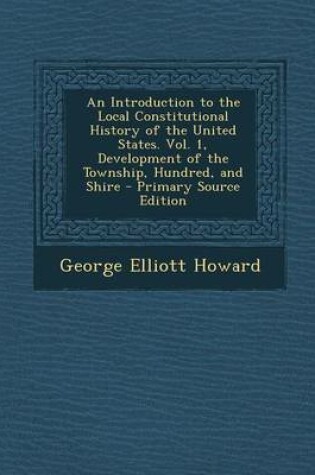 Cover of An Introduction to the Local Constitutional History of the United States. Vol. 1, Development of the Township, Hundred, and Shire - Primary Source Ed