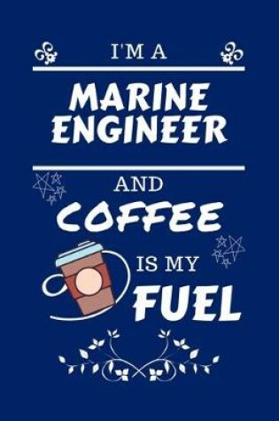 Cover of I'm A Marine Engineer And Coffee Is My Fuel