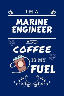 Book cover for I'm A Marine Engineer And Coffee Is My Fuel