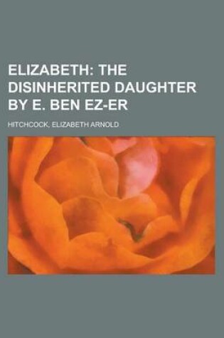 Cover of Elizabeth; The Disinherited Daughter by E. Ben EZ-Er