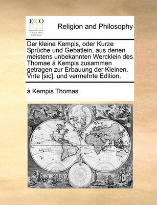 Book cover for Der Kleine Kempis, Oder Kurze Spruche Und Gebatlein, Aus Denen Meistens Unbekannten Wercklein Des Thomae a Kempis Zusammen Getragen Zur Erbauung Der Kleinen. Virte [Sic], Und Vermehrte Edition.