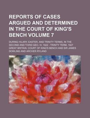 Book cover for Reports of Cases Argued and Determined in the Court of King's Bench Volume 7; During Hilary, Easter, and Trinity Terms, in the Second and Third Geo. IV, 1822 - Trinity Term, 1827