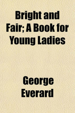 Cover of Bright and Fair, a Book for Young Ladies; A Book for Young Ladies