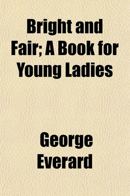 Book cover for Bright and Fair, a Book for Young Ladies; A Book for Young Ladies