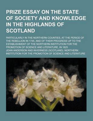 Book cover for Prize Essay on the State of Society and Knowledge in the Highlands of Scotland; Particularly in the Northern Counties, at the Period of the Rebellion