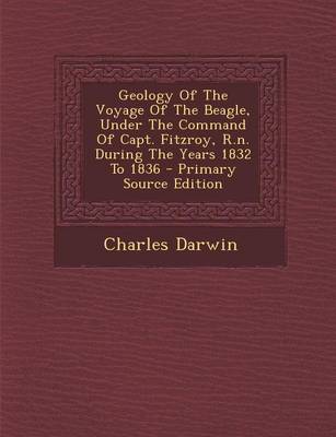 Book cover for Geology of the Voyage of the Beagle, Under the Command of Capt. Fitzroy, R.N. During the Years 1832 to 1836 - Primary Source Edition
