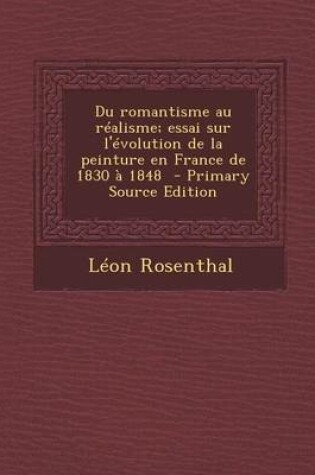 Cover of Du Romantisme Au Realisme; Essai Sur L'Evolution de La Peinture En France de 1830 a 1848 - Primary Source Edition