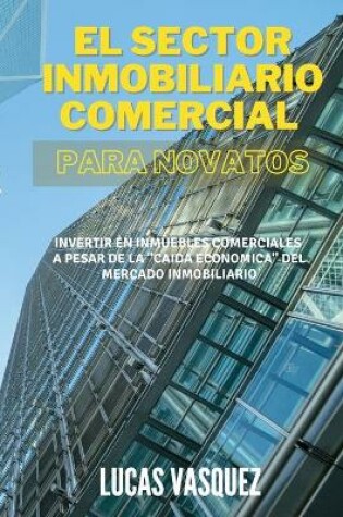 Cover of EL SECTOR INMOBILIARIO COMERCIAL PARA NOVATOS. Commercial real estate investing for beginners (SPANISH VERSION)